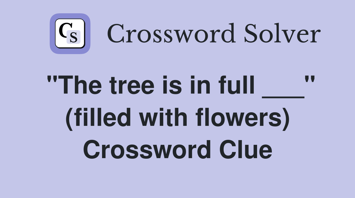 "The tree is in full ___" (filled with flowers) Crossword Clue